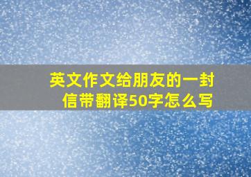 英文作文给朋友的一封信带翻译50字怎么写