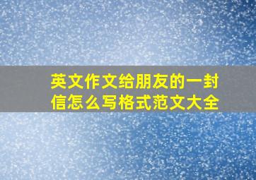 英文作文给朋友的一封信怎么写格式范文大全