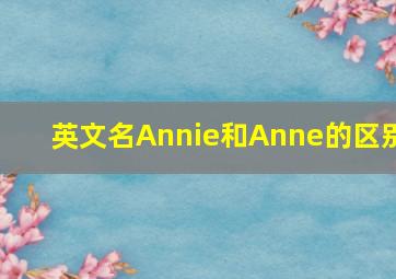 英文名Annie和Anne的区别