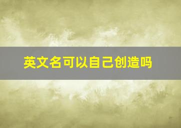 英文名可以自己创造吗