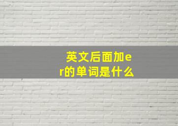 英文后面加er的单词是什么