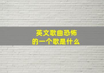 英文歌曲恐怖的一个歌是什么