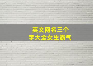 英文网名三个字大全女生霸气