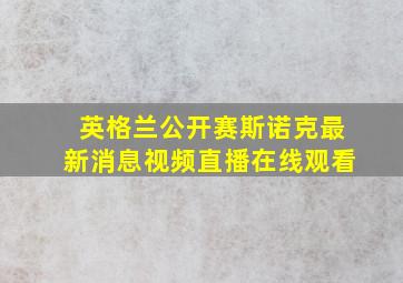 英格兰公开赛斯诺克最新消息视频直播在线观看