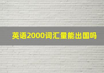 英语2000词汇量能出国吗