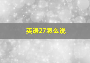 英语27怎么说