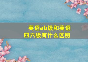 英语ab级和英语四六级有什么区别