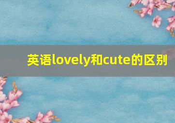 英语lovely和cute的区别