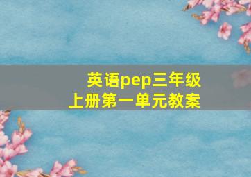 英语pep三年级上册第一单元教案