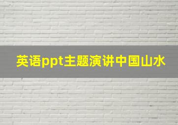 英语ppt主题演讲中国山水