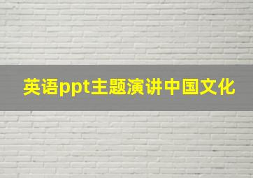 英语ppt主题演讲中国文化