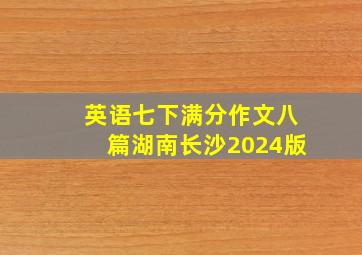 英语七下满分作文八篇湖南长沙2024版