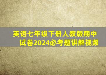 英语七年级下册人教版期中试卷2024必考题讲解视频