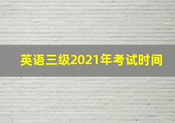 英语三级2021年考试时间