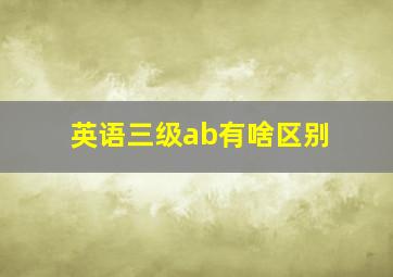 英语三级ab有啥区别