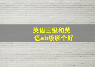 英语三级和英语ab级哪个好