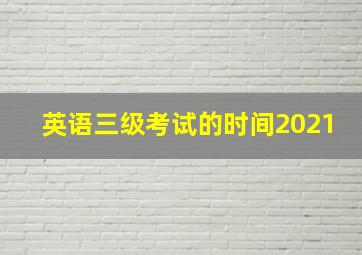 英语三级考试的时间2021