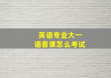 英语专业大一语音课怎么考试