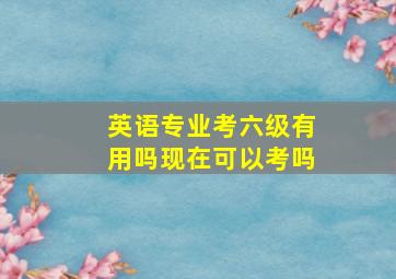 英语专业考六级有用吗现在可以考吗