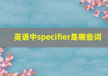 英语中specifier是哪些词