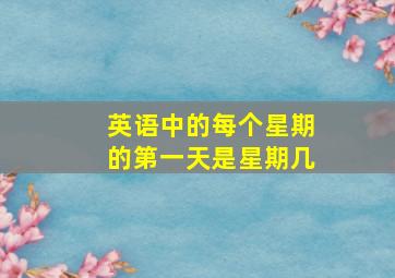 英语中的每个星期的第一天是星期几