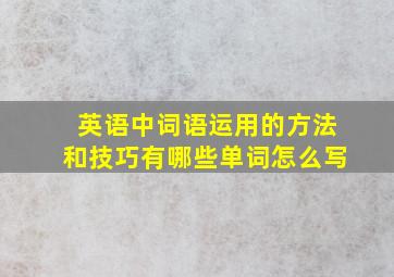 英语中词语运用的方法和技巧有哪些单词怎么写