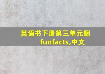 英语书下册第三单元翻funfacts,中文