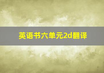 英语书六单元2d翻译