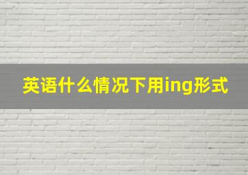 英语什么情况下用ing形式