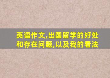 英语作文,出国留学的好处和存在问题,以及我的看法