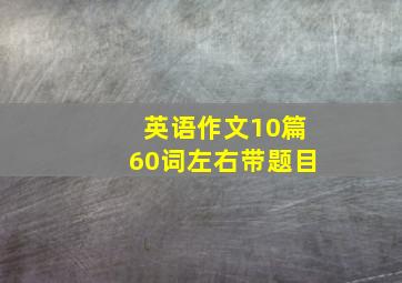 英语作文10篇60词左右带题目