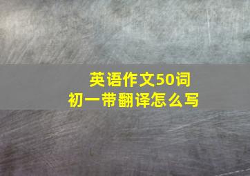 英语作文50词初一带翻译怎么写