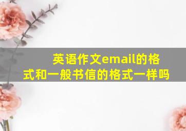 英语作文email的格式和一般书信的格式一样吗