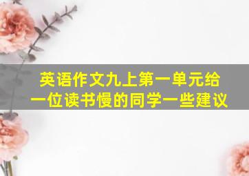 英语作文九上第一单元给一位读书慢的同学一些建议