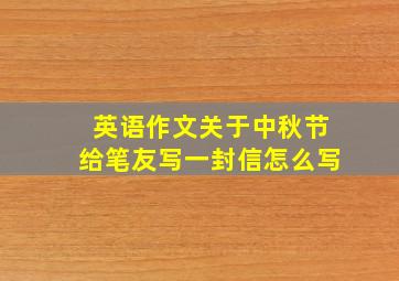 英语作文关于中秋节给笔友写一封信怎么写