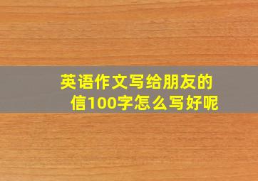 英语作文写给朋友的信100字怎么写好呢