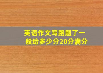 英语作文写跑题了一般给多少分20分满分