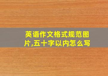 英语作文格式规范图片,五十字以内怎么写