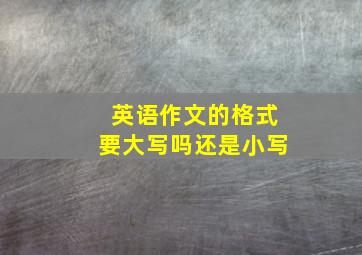 英语作文的格式要大写吗还是小写