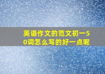 英语作文的范文初一50词怎么写的好一点呢