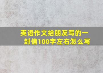 英语作文给朋友写的一封信100字左右怎么写