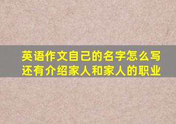 英语作文自己的名字怎么写还有介绍家人和家人的职业