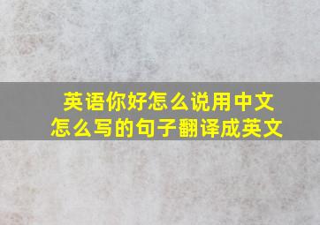 英语你好怎么说用中文怎么写的句子翻译成英文