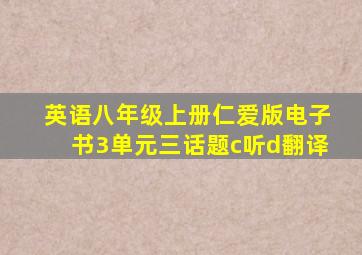 英语八年级上册仁爱版电子书3单元三话题c听d翻译