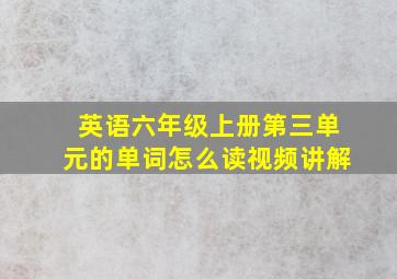 英语六年级上册第三单元的单词怎么读视频讲解