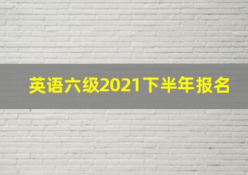 英语六级2021下半年报名