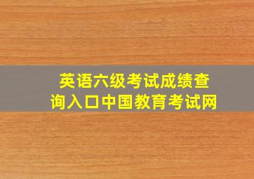 英语六级考试成绩查询入口中国教育考试网