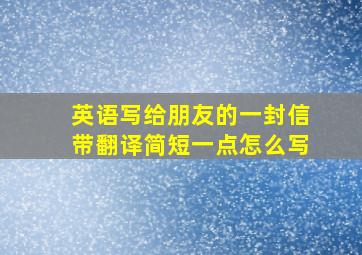 英语写给朋友的一封信带翻译简短一点怎么写