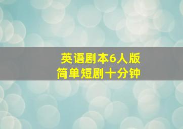 英语剧本6人版简单短剧十分钟