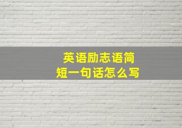 英语励志语简短一句话怎么写